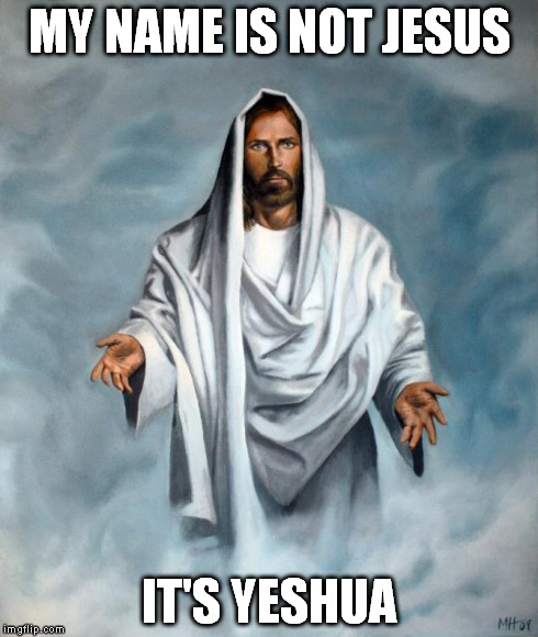 MY NAME IS NOT JESUS IT'S YESHUA | image tagged in jesus | made w/ Imgflip meme maker