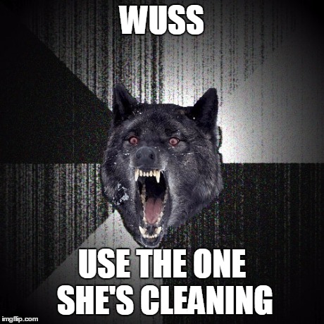 WUSS USE THE ONE SHE'S CLEANING | made w/ Imgflip meme maker