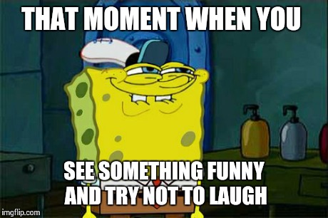 Don't You Squidward Meme | THAT MOMENT WHEN YOU SEE SOMETHING FUNNY AND TRY NOT TO LAUGH | image tagged in memes,dont you squidward | made w/ Imgflip meme maker