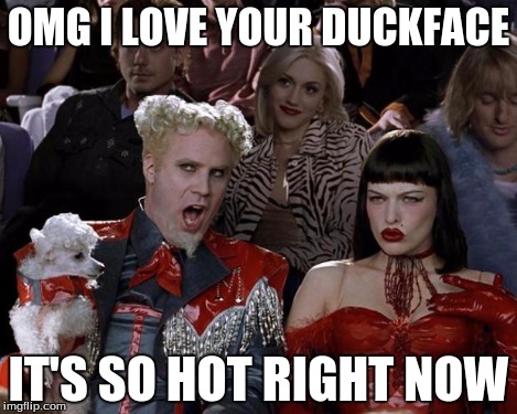 Mugatu So Hot Right Now Meme | OMG I LOVE YOUR DUCKFACE IT'S SO HOT RIGHT NOW | image tagged in memes,mugatu so hot right now | made w/ Imgflip meme maker