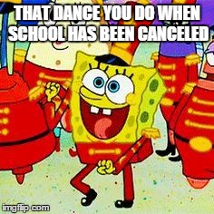 THAT DANCE YOU DO WHEN SCHOOL HAS BEEN CANCELED | image tagged in memes,cartoons,spongebob | made w/ Imgflip meme maker