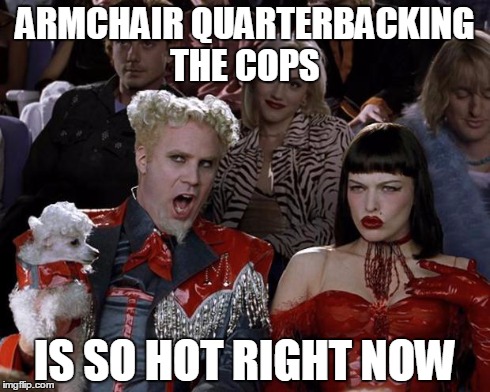 Mugatu So Hot Right Now Meme | ARMCHAIR QUARTERBACKING THE COPS IS SO HOT RIGHT NOW | image tagged in memes,mugatu so hot right now | made w/ Imgflip meme maker