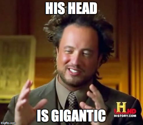 Ancient Aliens | HIS HEAD IS GIGANTIC | image tagged in memes,ancient aliens | made w/ Imgflip meme maker