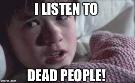 I See Dead People Meme | I LISTEN TO DEAD PEOPLE! | image tagged in memes,i see dead people | made w/ Imgflip meme maker