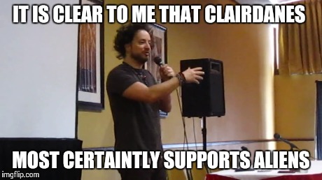 IT IS CLEAR TO ME THAT CLAIRDANES MOST CERTAINTLY SUPPORTS ALIENS | made w/ Imgflip meme maker
