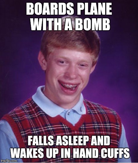 Bad Luck Brian | BOARDS PLANE WITH A BOMB FALLS ASLEEP AND WAKES UP IN HAND CUFFS | image tagged in memes,bad luck brian | made w/ Imgflip meme maker