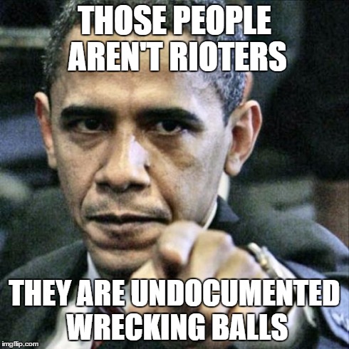 Politically correct president | THOSE PEOPLE AREN'T RIOTERS THEY ARE UNDOCUMENTED WRECKING BALLS | image tagged in memes,pissed off obama | made w/ Imgflip meme maker