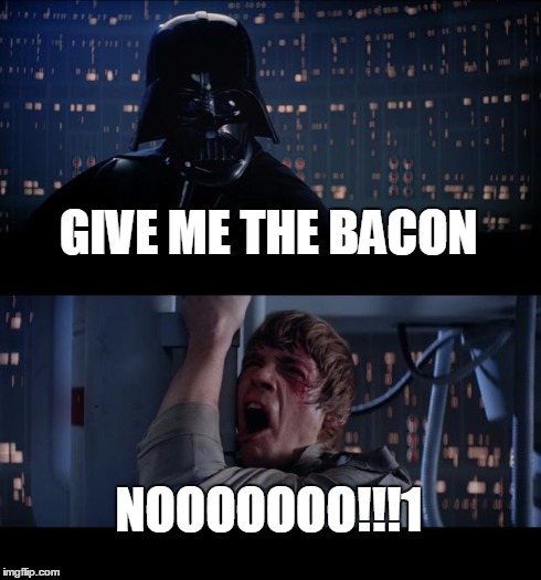 Star Wars Bacon | GIVE ME THE BACON NOOOOOOO!!!1 | image tagged in memes,star wars no,funny,food | made w/ Imgflip meme maker