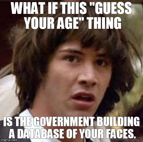 Conspiracy Keanu Meme | WHAT IF THIS "GUESS YOUR AGE" THING IS THE GOVERNMENT BUILDING A DATABASE OF YOUR FACES. | image tagged in memes,conspiracy keanu | made w/ Imgflip meme maker