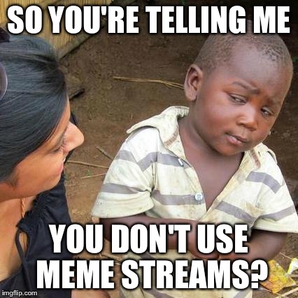 Third World Skeptical Kid Meme | SO YOU'RE TELLING ME YOU DON'T USE MEME STREAMS? | image tagged in memes,third world skeptical kid | made w/ Imgflip meme maker