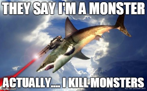 Flying Laser Shark | THEY SAY I'M A MONSTER ACTUALLY.... I KILL MONSTERS | image tagged in flying laser shark,memes | made w/ Imgflip meme maker