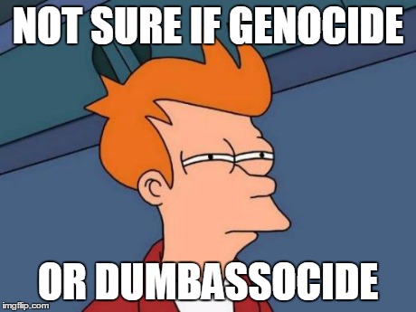 Futurama Fry Meme | NOT SURE IF GENOCIDE OR DUMBASSOCIDE | image tagged in memes,futurama fry | made w/ Imgflip meme maker
