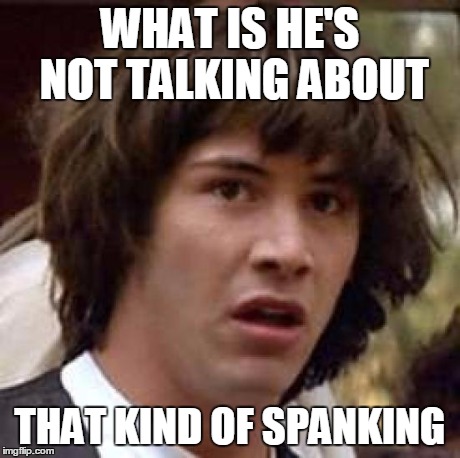 Conspiracy Keanu Meme | WHAT IS HE'S NOT TALKING ABOUT THAT KIND OF SPANKING | image tagged in memes,conspiracy keanu | made w/ Imgflip meme maker