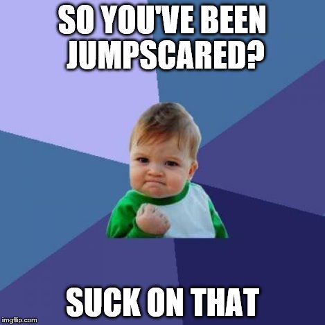 Success Kid Meme | SO YOU'VE BEEN JUMPSCARED? SUCK ON THAT | image tagged in memes,success kid | made w/ Imgflip meme maker