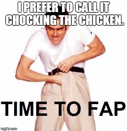 I PREFER TO CALL IT CHOCKING THE CHICKEN. | made w/ Imgflip meme maker