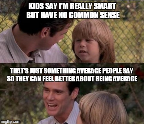 smart kid | KIDS SAY I'M REALLY SMART BUT HAVE NO COMMON SENSE THAT'S JUST SOMETHING AVERAGE PEOPLE SAY SO THEY CAN FEEL BETTER ABOUT BEING AVERAGE | image tagged in memes,thats just something x say | made w/ Imgflip meme maker