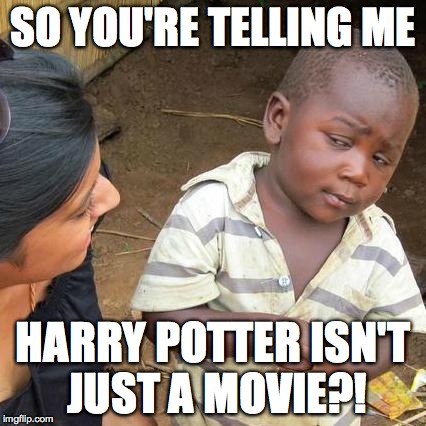 Third World Skeptical Kid Meme | SO YOU'RE TELLING ME HARRY POTTER ISN'T JUST A MOVIE?! | image tagged in memes,third world skeptical kid | made w/ Imgflip meme maker