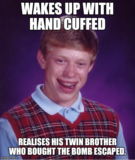 Bad Luck Brian Meme | WAKES UP WITH HAND CUFFED REALISES HIS TWIN BROTHER WHO BOUGHT THE BOMB ESCAPED. | image tagged in memes,bad luck brian | made w/ Imgflip meme maker