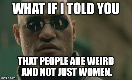 Matrix Morpheus Meme | WHAT IF I TOLD YOU THAT PEOPLE ARE WEIRD AND NOT JUST WOMEN. | image tagged in memes,matrix morpheus | made w/ Imgflip meme maker