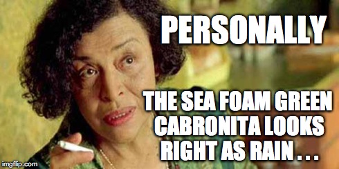 oracle matrix | PERSONALLY THE SEA FOAM GREEN CABRONITA LOOKS RIGHT AS RAIN . . . | image tagged in oracle matrix | made w/ Imgflip meme maker
