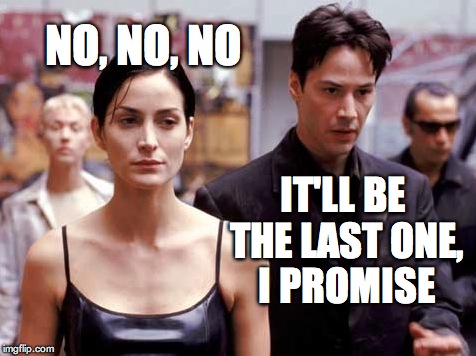NO, NO, NO IT'LL BE THE LAST ONE, I PROMISE | made w/ Imgflip meme maker