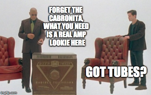 FORGET THE CABRONITA, WHAT YOU NEED IS A REAL AMP   LOOKIE HERE GOT TUBES? | made w/ Imgflip meme maker