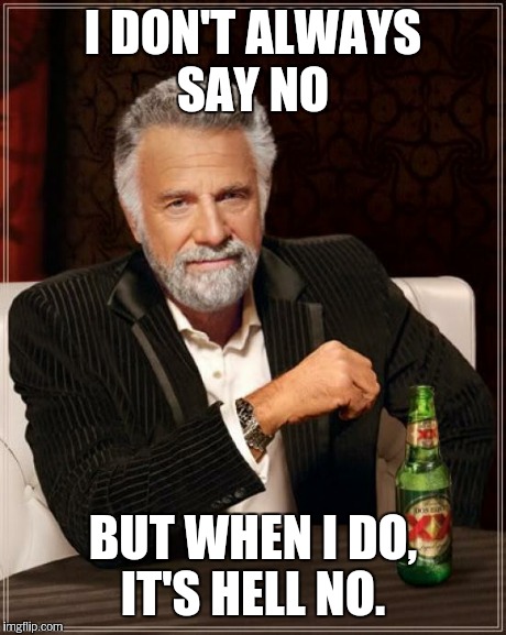 The Most Interesting Man In The World Meme | I DON'T ALWAYS SAY NO BUT WHEN I DO, IT'S HELL NO. | image tagged in memes,the most interesting man in the world | made w/ Imgflip meme maker