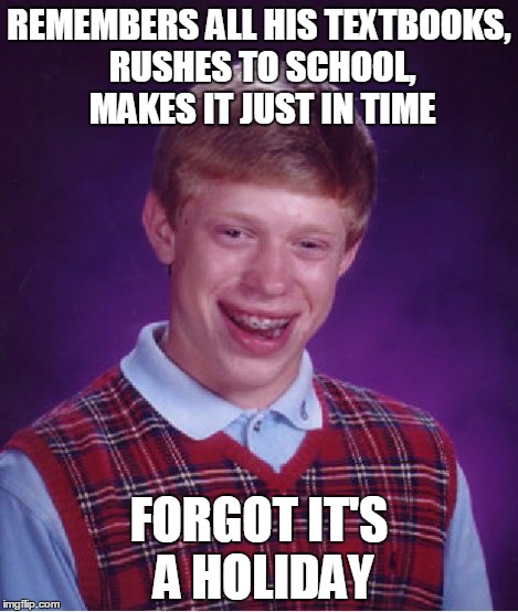 Bad Luck Brian Meme | REMEMBERS ALL HIS TEXTBOOKS, RUSHES TO SCHOOL, MAKES IT JUST IN TIME FORGOT IT'S A HOLIDAY | image tagged in memes,bad luck brian | made w/ Imgflip meme maker