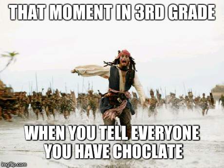 Jack Sparrow Being Chased | THAT MOMENT IN 3RD GRADE WHEN YOU TELL EVERYONE YOU HAVE CHOCLATE | image tagged in memes,jack sparrow being chased | made w/ Imgflip meme maker