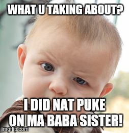 Skeptical Baby Meme | WHAT U TAKING ABOUT? I DID NAT PUKE 0N MA BABA SISTER! | image tagged in memes,skeptical baby | made w/ Imgflip meme maker