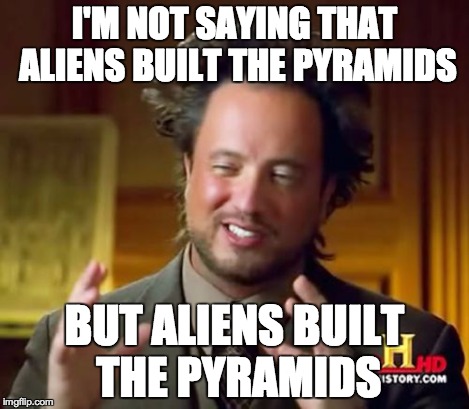 Ancient Aliens Meme | I'M NOT SAYING THAT ALIENS BUILT THE PYRAMIDS BUT ALIENS BUILT THE PYRAMIDS | image tagged in memes,ancient aliens | made w/ Imgflip meme maker