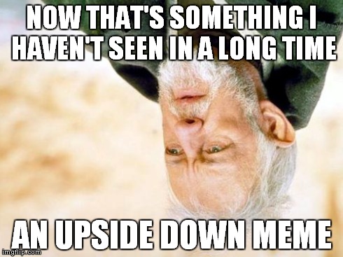 That's a cry I've not heard in a long time | NOW THAT'S SOMETHING I HAVEN'T SEEN IN A LONG TIME AN UPSIDE DOWN MEME | image tagged in that's a cry i've not heard in a long time | made w/ Imgflip meme maker