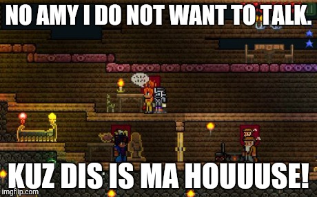 NO AMY I DO NOT WANT TO TALK. KUZ DIS IS MA HOUUUSE! | image tagged in ma houuuse | made w/ Imgflip meme maker