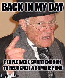 Back In My Day Meme | BACK IN MY DAY PEOPLE WERE SMART ENOUGH TO RECOGNIZE A COMMIE PUNK | image tagged in memes,back in my day | made w/ Imgflip meme maker