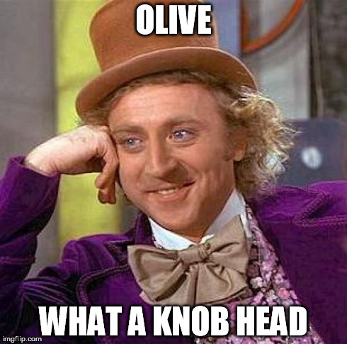 Creepy Condescending Wonka Meme | OLIVE WHAT A KNOB HEAD | image tagged in memes,creepy condescending wonka | made w/ Imgflip meme maker