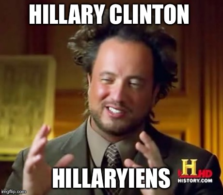 Ancient Aliens Meme | HILLARY CLINTON HILLARYIENS | image tagged in memes,ancient aliens | made w/ Imgflip meme maker