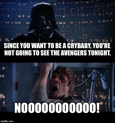 Star Wars No | SINCE YOU WANT TO BE A CRYBABY, YOU'RE NOT GOING TO SEE THE AVENGERS TONIGHT. NOOOOOOOOOOO! | image tagged in memes,star wars no | made w/ Imgflip meme maker