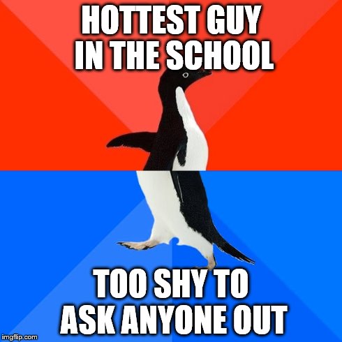Socially Awesome Awkward Penguin | HOTTEST GUY IN THE SCHOOL TOO SHY TO ASK ANYONE OUT | image tagged in memes,socially awesome awkward penguin | made w/ Imgflip meme maker