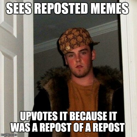 Scumbag Steve Meme | SEES REPOSTED MEMES UPVOTES IT BECAUSE IT WAS A REPOST OF A REPOST | image tagged in memes,scumbag steve | made w/ Imgflip meme maker