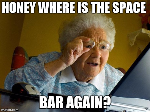 Grandma Finds The Internet | HONEY WHERE IS THE SPACE BAR AGAIN? | image tagged in memes,grandma finds the internet | made w/ Imgflip meme maker