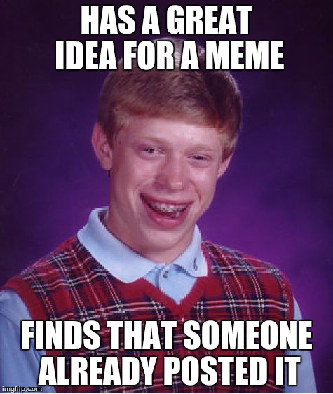Bad Luck Brian Meme | HAS A GREAT IDEA FOR A MEME FINDS THAT SOMEONE ALREADY POSTED IT | image tagged in memes,bad luck brian | made w/ Imgflip meme maker