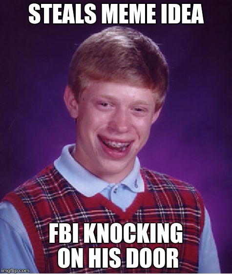 Bad Luck Brian | STEALS MEME IDEA FBI KNOCKING ON HIS DOOR | image tagged in memes,bad luck brian | made w/ Imgflip meme maker