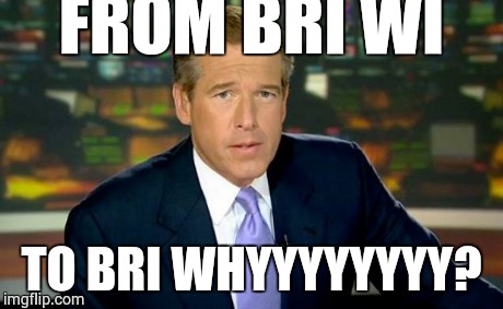 Brian Williams Was There | FROM BRI WI TO BRI WHYYYYYYYY? | image tagged in memes,brian williams was there | made w/ Imgflip meme maker