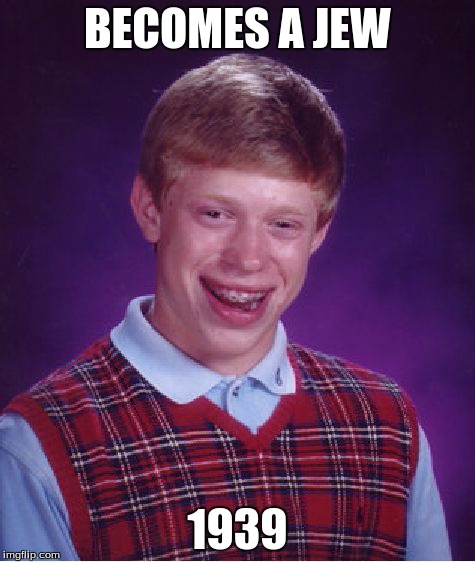 Bad Luck Brian Meme | BECOMES A JEW 1939 | image tagged in memes,bad luck brian | made w/ Imgflip meme maker