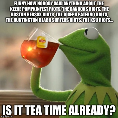 But That's None Of My Business | FUNNY HOW NOBODY SAID ANYTHING ABOUT THE KEENE PUMPKINFEST RIOTS, THE CANUCKS RIOTS, THE BOSTON REDSOX RIOTS, THE JOSEPH PATERNO RIOTS, THE  | image tagged in memes,but thats none of my business,kermit the frog | made w/ Imgflip meme maker