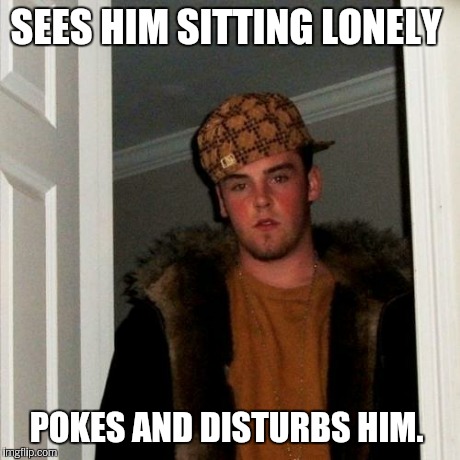 Scumbag Steve Meme | SEES HIM SITTING LONELY POKES AND DISTURBS HIM. | image tagged in memes,scumbag steve | made w/ Imgflip meme maker