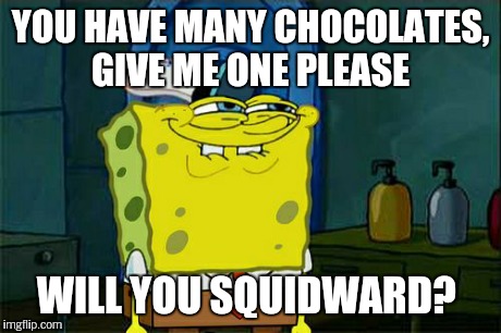 Don't You Squidward Meme | YOU HAVE MANY CHOCOLATES, GIVE ME ONE PLEASE WILL YOU SQUIDWARD? | image tagged in memes,dont you squidward | made w/ Imgflip meme maker