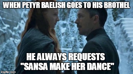 Sansa Make Her Dance Game of Thrones | WHEN PETYR BAELISH GOES TO HIS BROTHEL HE ALWAYS REQUESTS   "SANSA MAKE HER DANCE" | image tagged in sansa make her dance game of thrones | made w/ Imgflip meme maker