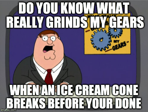 Peter Griffin News Meme | DO YOU KNOW WHAT REALLY GRINDS MY GEARS WHEN AN ICE CREAM CONE BREAKS BEFORE YOUR DONE | image tagged in memes,peter griffin news | made w/ Imgflip meme maker