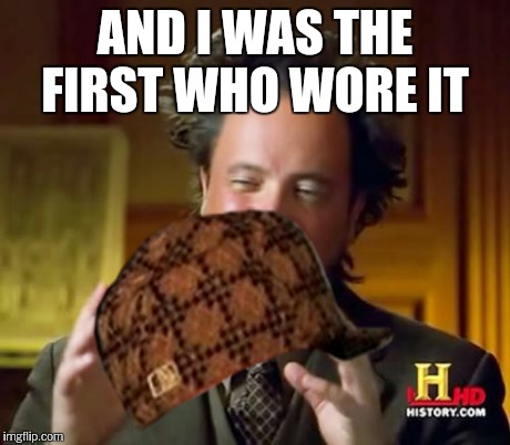 AND I WAS THE FIRST WHO WORE IT | made w/ Imgflip meme maker